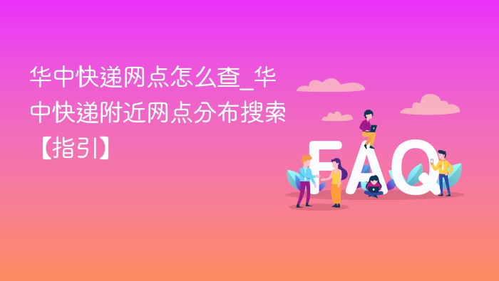 华中快递网点怎么查_华中快递附近网点分布搜索【指引】