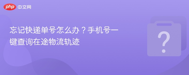 忘记快递单号怎么办？手机号一键查询在途物流轨迹