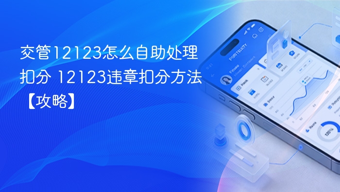 交管12123怎么自助处理扣分 12123违章扣分方法【攻略】