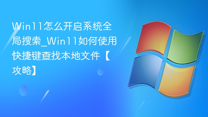 Win11怎么开启系统全局搜索_Win11如何使用快捷键查找本地文件【攻略】