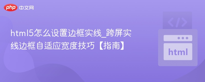 html5怎么设置边框实线_跨屏实线边框自适应宽度技巧【指南】
