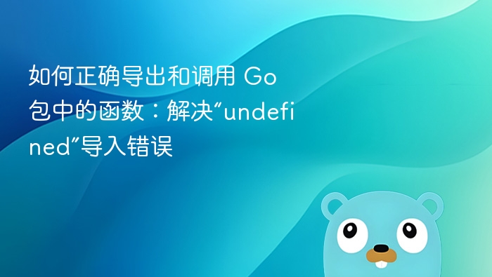 如何正确导出和调用 Go 包中的函数：解决“undefined”导入错误
