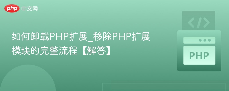 如何卸载PHP扩展_移除PHP扩展模块的完整流程【解答】