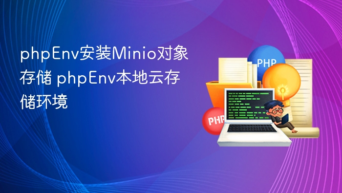 phpEnv安装Minio对象存储 phpEnv本地云存储环境