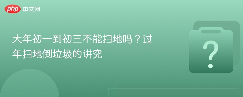 大年初一到初三不能扫地吗？过年扫地倒垃圾的讲究