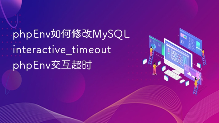 phpEnv如何修改MySQL interactive_timeout phpEnv交互超时
