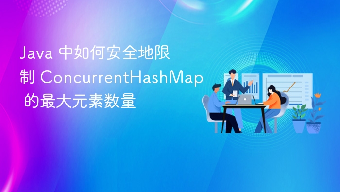 Java 中如何安全地限制 ConcurrentHashMap 的最大元素数量
