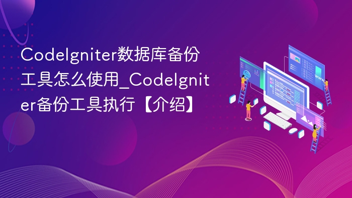 CodeIgniter数据库备份工具怎么使用_CodeIgniter备份工具执行【介绍】