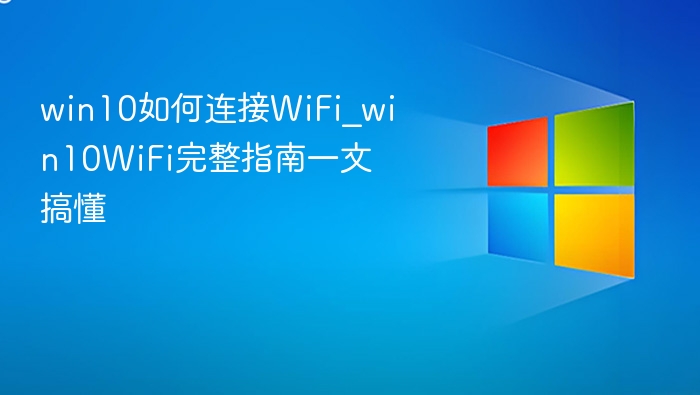 win10如何连接WiFi_win10WiFi完整指南一文搞懂