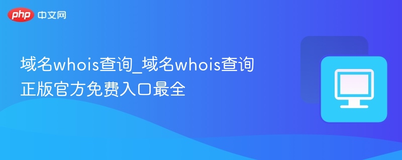 域名whois查询_域名whois查询正版官方免费入口最全