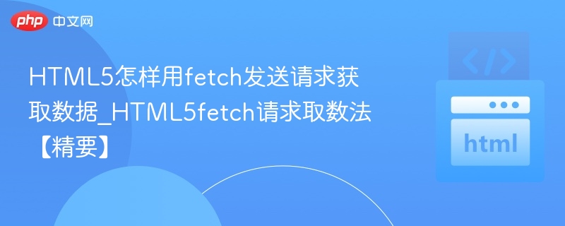 HTML5怎样用fetch发送请求获取数据_HTML5fetch请求取数法【精要】