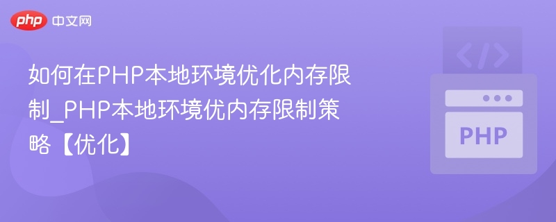 如何在PHP本地环境优化内存限制_PHP本地环境优内存限制策略【优化】