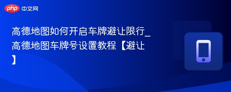 高德地图如何开启车牌避让限行_高德地图车牌号设置教程【避让】