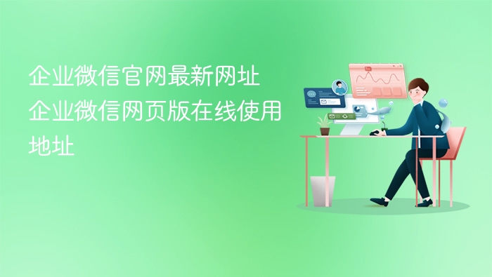 企业微信官网最新网址 企业微信网页版在线使用地址