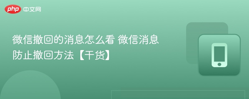 微信撤回的消息怎么看 微信消息防止撤回方法【干货】