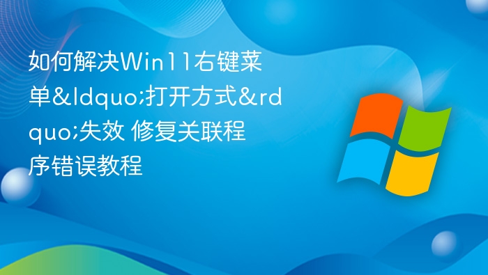 如何解决Win11右键菜单“打开方式”失效 修复关联程序错误教程