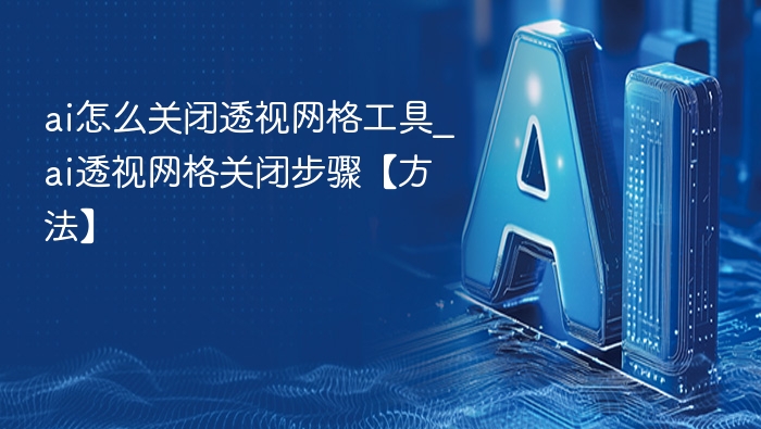 ai怎么关闭透视网格工具_ai透视网格关闭步骤【方法】