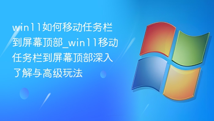win11如何移动任务栏到屏幕顶部_win11移动任务栏到屏幕顶部深入了解与高级玩法