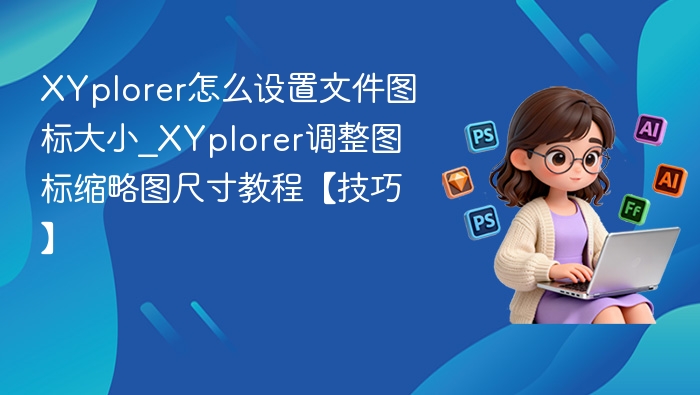 XYplorer怎么设置文件图标大小_XYplorer调整图标缩略图尺寸教程【技巧】