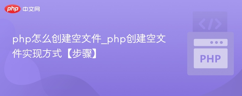 php怎么创建空文件_php创建空文件实现方式【步骤】