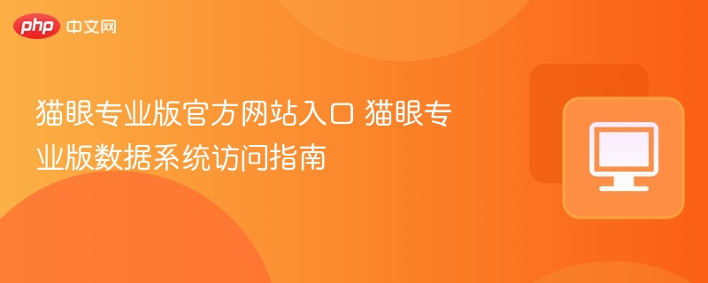 猫眼专业版官方网站入口 猫眼专业版数据系统访问指南