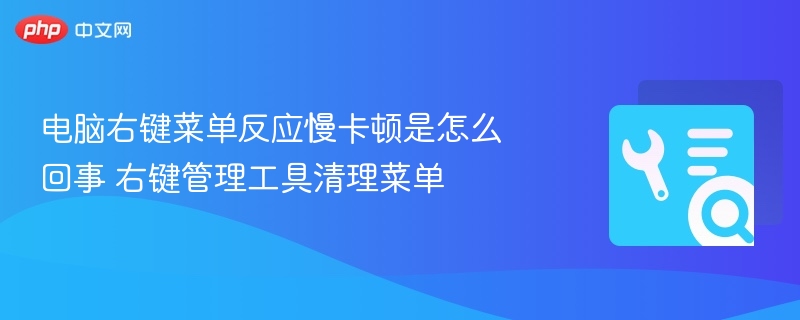 电脑右键菜单反应慢卡顿是怎么回事 右键管理工具清理菜单