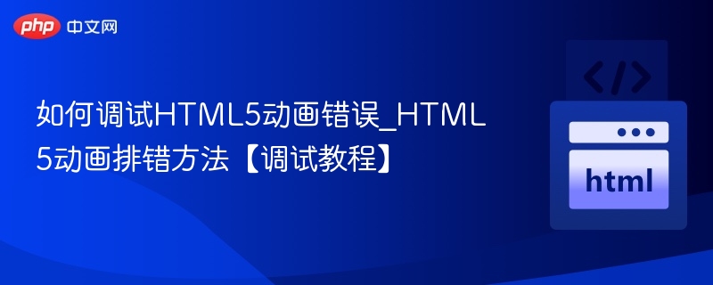 如何调试HTML5动画错误_HTML5动画排错方法【调试教程】