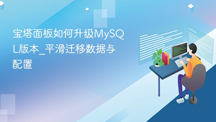 宝塔面板如何升级MySQL版本_平滑迁移数据与配置