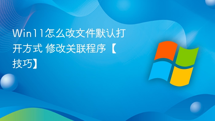 Win11怎么改文件默认打开方式 修改关联程序【技巧】