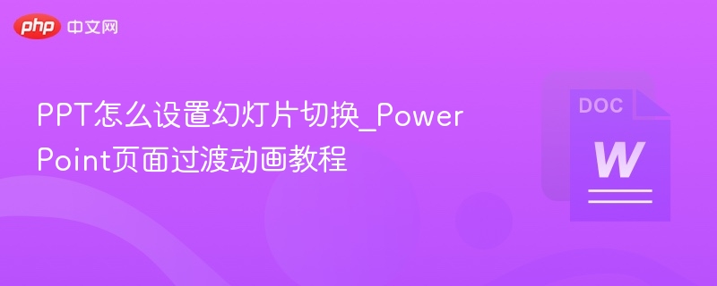 PPT怎么设置幻灯片切换_PowerPoint页面过渡动画教程