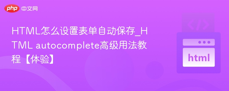 HTML怎么设置表单自动保存_HTML autocomplete高级用法教程【体验】