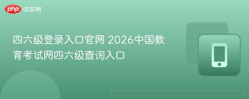 四六级登录入口官网 2026中国教育考试网四六级查询入口