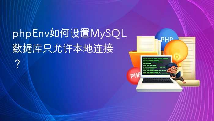 phpEnv如何设置MySQL数据库只允许本地连接？