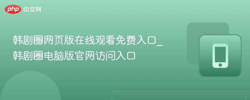韩剧圈网页版在线观看免费入口_韩剧圈电脑版官网访问入口
