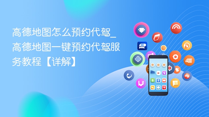 高德地图怎么预约代驾_高德地图一键预约代驾服务教程【详解】