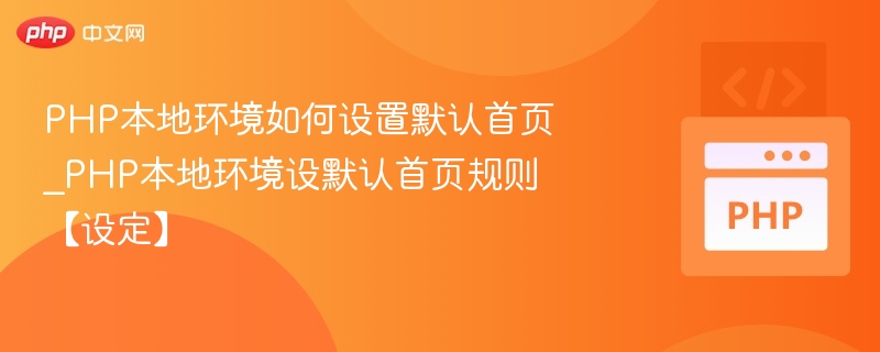 PHP本地环境如何设置默认首页_PHP本地环境设默认首页规则【设定】