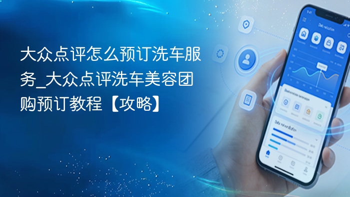 大众点评怎么预订洗车服务_大众点评洗车美容团购预订教程【攻略】