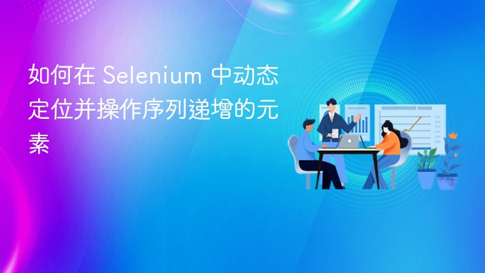 如何在 Selenium 中动态定位并操作序列递增的元素