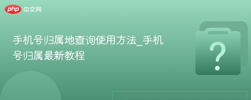手机号归属地查询使用方法_手机号归属最新教程
