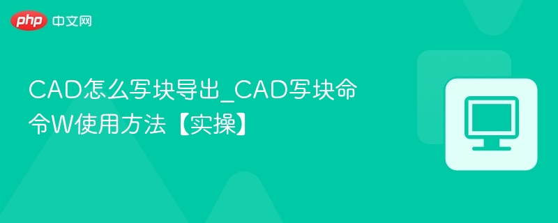 CAD怎么写块导出_CAD写块命令W使用方法【实操】