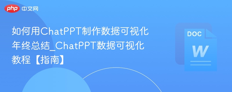 如何用ChatPPT制作数据可视化年终总结_ChatPPT数据可视化教程【指南】