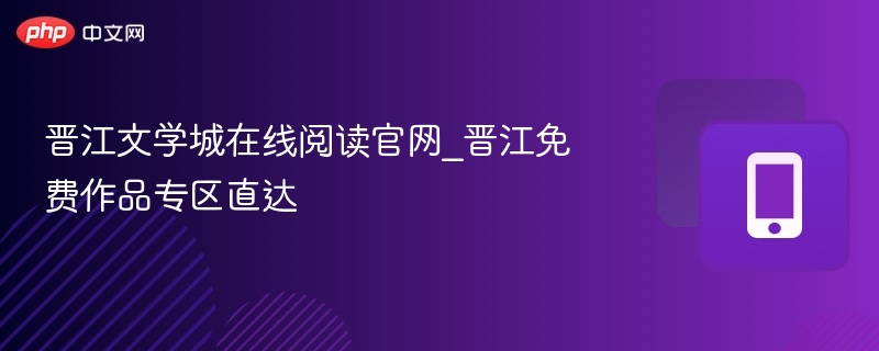 晋江文学城在线阅读官网_晋江免费作品专区直达