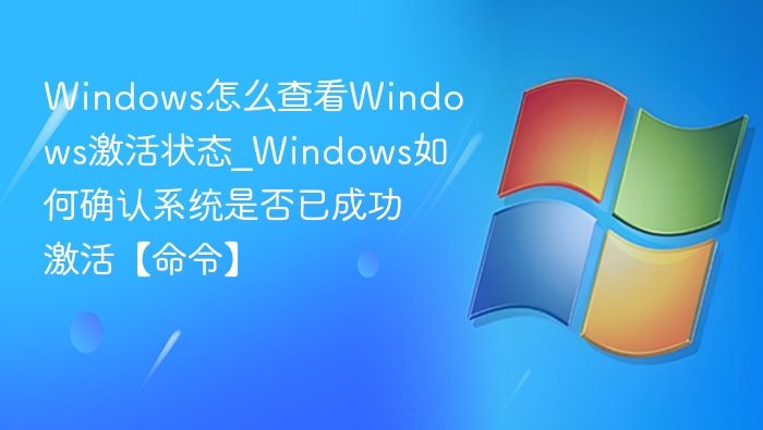 Windows怎么查看Windows激活状态_Windows如何确认系统是否已成功激活【命令】