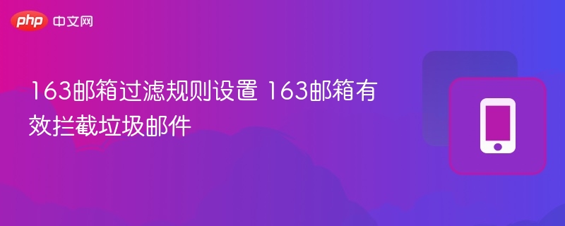 163邮箱过滤规则设置 163邮箱有效拦截垃圾邮件