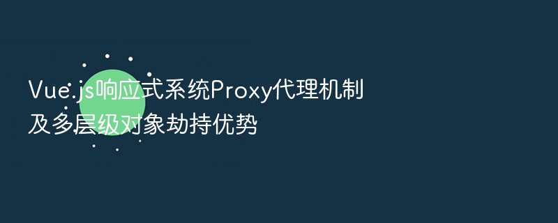Vue.js响应式系统Proxy代理机制及多层级对象劫持优势