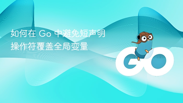 如何在 Go 中避免短声明操作符覆盖全局变量
