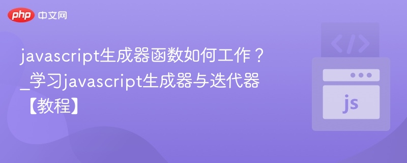 javascript生成器函数如何工作？_学习javascript生成器与迭代器【教程】