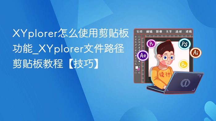XYplorer怎么使用剪贴板功能_XYplorer文件路径剪贴板教程【技巧】