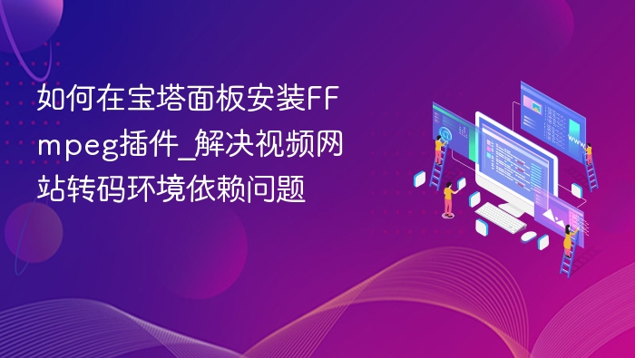 如何在宝塔面板安装FFmpeg插件_解决视频网站转码环境依赖问题