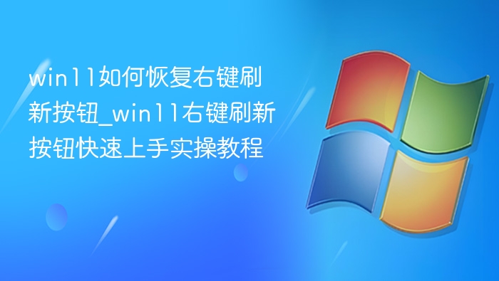 win11如何恢复右键刷新按钮_win11右键刷新按钮快速上手实操教程